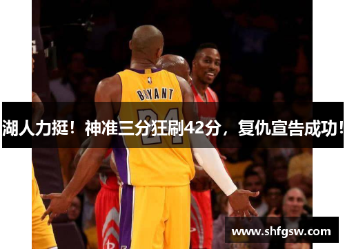 湖人力挺！神准三分狂刷42分，复仇宣告成功！