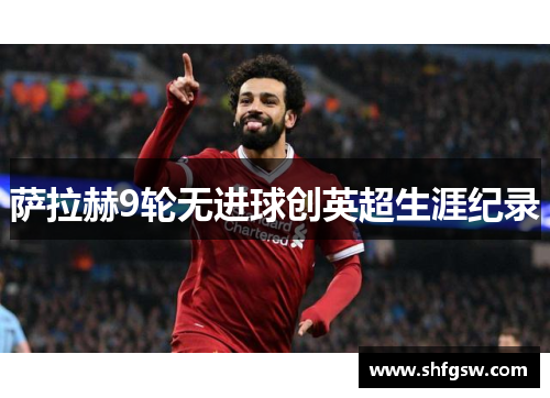 萨拉赫9轮无进球创英超生涯纪录
